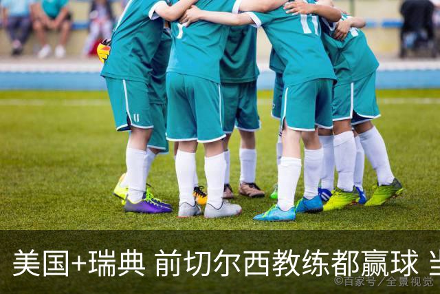 美国+瑞典 前切尔西教练都赢球 当年海港也是有车路士主帅